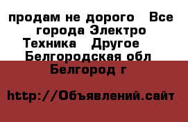  продам не дорого - Все города Электро-Техника » Другое   . Белгородская обл.,Белгород г.